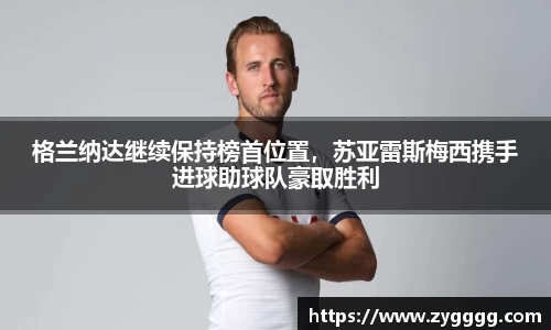 格兰纳达继续保持榜首位置，苏亚雷斯梅西携手进球助球队豪取胜利