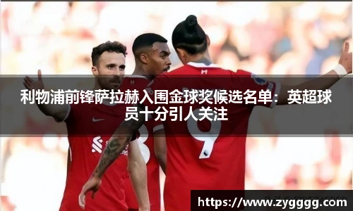 利物浦前锋萨拉赫入围金球奖候选名单：英超球员十分引人关注