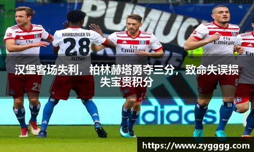 汉堡客场失利，柏林赫塔勇夺三分，致命失误损失宝贵积分