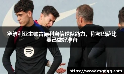 塞维利亚主帅古德利自信球队能力，称与巴萨比赛已做好准备