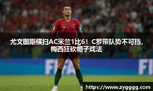 尤文图斯横扫AC米兰1比6！C罗带队势不可挡，梅西狂砍帽子戏法
