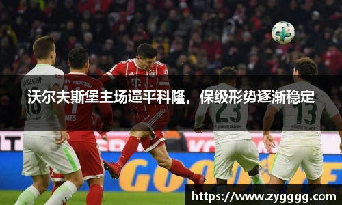 沃尔夫斯堡主场逼平科隆，保级形势逐渐稳定