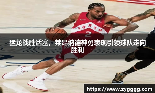 猛龙战胜活塞，莱昂纳德神勇表现引领球队走向胜利