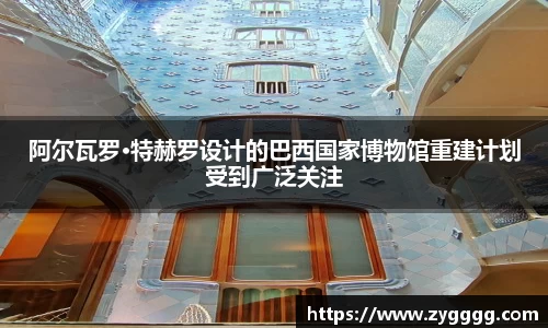 阿尔瓦罗·特赫罗设计的巴西国家博物馆重建计划受到广泛关注