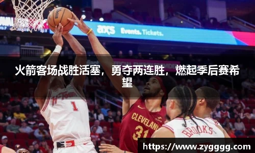 火箭客场战胜活塞，勇夺两连胜，燃起季后赛希望
