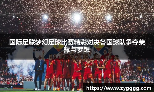 国际足联梦幻足球比赛精彩对决各国球队争夺荣耀与梦想