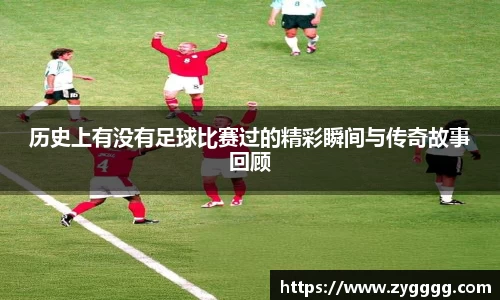 历史上有没有足球比赛过的精彩瞬间与传奇故事回顾