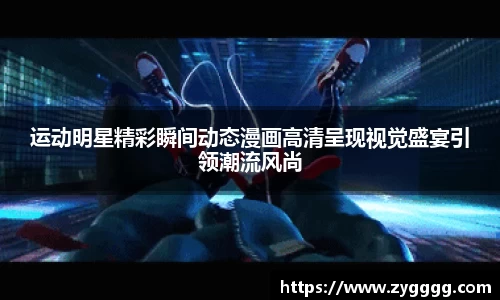 运动明星精彩瞬间动态漫画高清呈现视觉盛宴引领潮流风尚