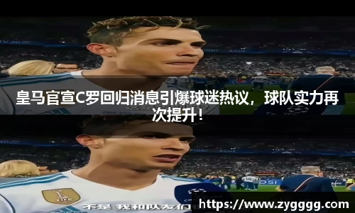 皇马官宣C罗回归消息引爆球迷热议，球队实力再次提升！