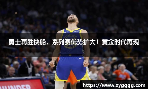 勇士再胜快船，系列赛优势扩大！黄金时代再现