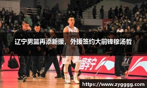 辽宁男篮再添新援，外援签约大前锋穆汤哲