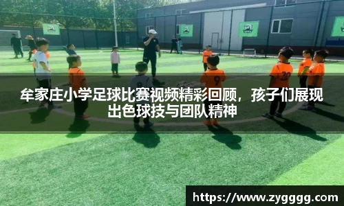 牟家庄小学足球比赛视频精彩回顾，孩子们展现出色球技与团队精神