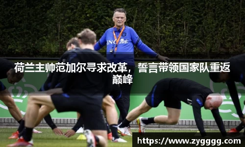 荷兰主帅范加尔寻求改革，誓言带领国家队重返巅峰