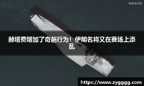 赫塔费增加了奇葩行为！伊朗名将又在赛场上添乱