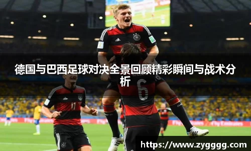 德国与巴西足球对决全景回顾精彩瞬间与战术分析