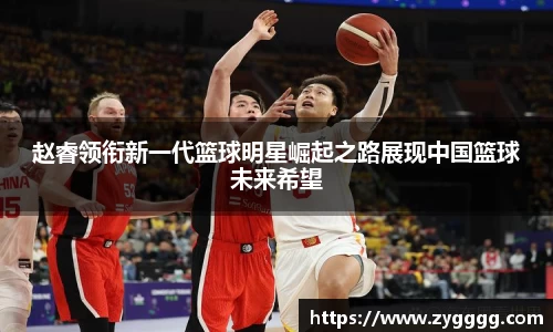 赵睿领衔新一代篮球明星崛起之路展现中国篮球未来希望