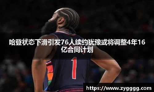 哈登状态下滑引发76人续约犹豫或将调整4年16亿合同计划