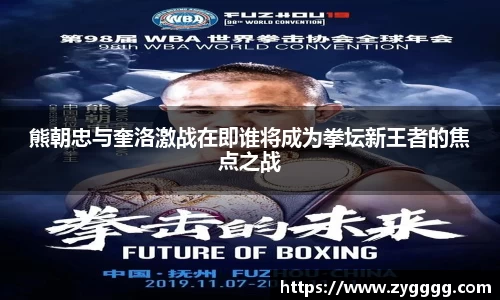 熊朝忠与奎洛激战在即谁将成为拳坛新王者的焦点之战