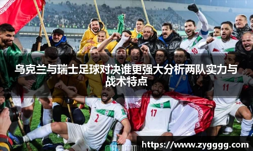 乌克兰与瑞士足球对决谁更强大分析两队实力与战术特点