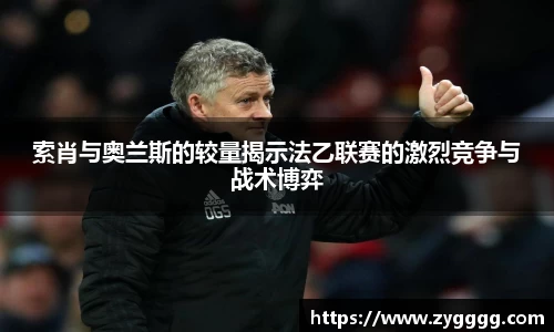 索肖与奥兰斯的较量揭示法乙联赛的激烈竞争与战术博弈