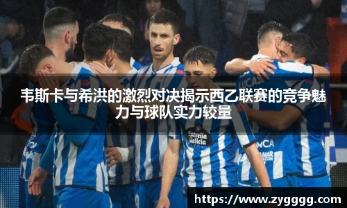 韦斯卡与希洪的激烈对决揭示西乙联赛的竞争魅力与球队实力较量