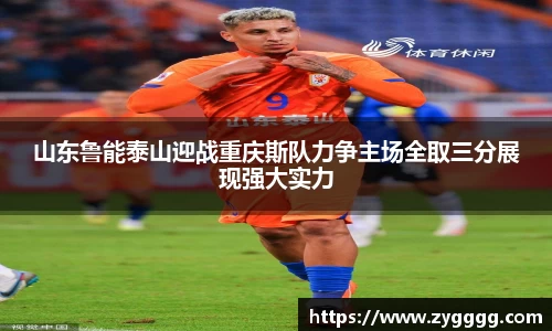 山东鲁能泰山迎战重庆斯队力争主场全取三分展现强大实力