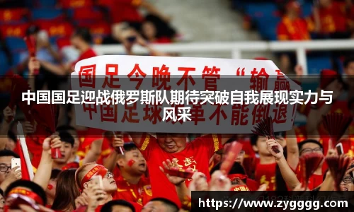 中国国足迎战俄罗斯队期待突破自我展现实力与风采