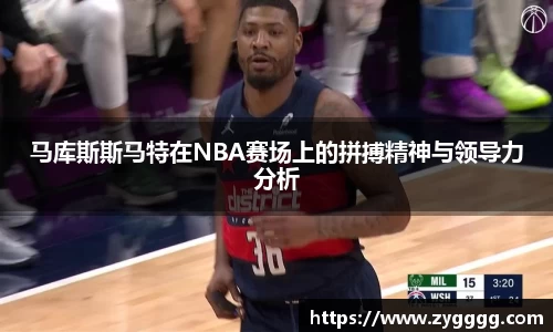 马库斯斯马特在NBA赛场上的拼搏精神与领导力分析