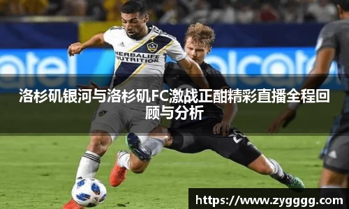洛杉矶银河与洛杉矶FC激战正酣精彩直播全程回顾与分析
