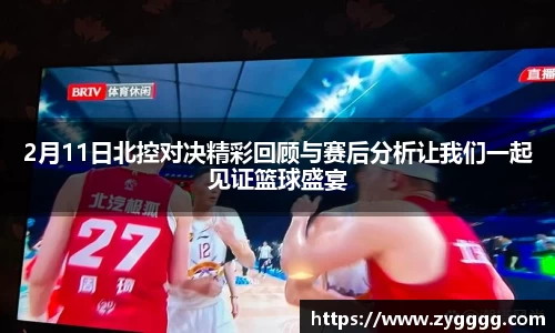 2月11日北控对决精彩回顾与赛后分析让我们一起见证篮球盛宴