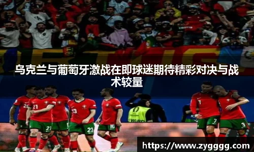 乌克兰与葡萄牙激战在即球迷期待精彩对决与战术较量