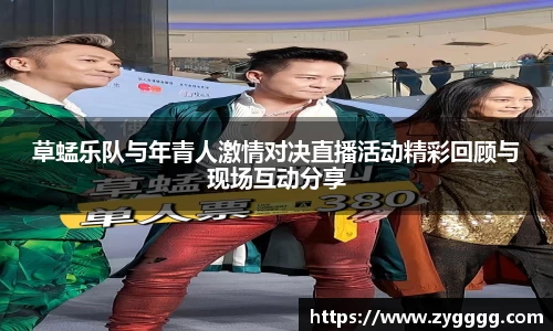 草蜢乐队与年青人激情对决直播活动精彩回顾与现场互动分享