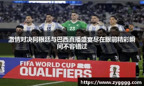 激情对决阿根廷与巴西直播盛宴尽在眼前精彩瞬间不容错过