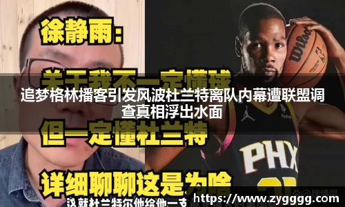 追梦格林播客引发风波杜兰特离队内幕遭联盟调查真相浮出水面