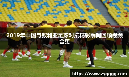 2019年中国与叙利亚足球对抗精彩瞬间回顾视频合集