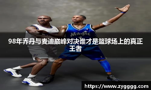 98年乔丹与麦迪巅峰对决谁才是篮球场上的真正王者