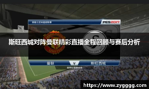 斯旺西城对阵曼联精彩直播全程回顾与赛后分析