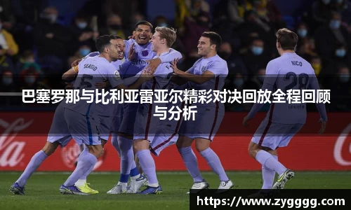 巴塞罗那与比利亚雷亚尔精彩对决回放全程回顾与分析