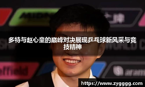 多特与赵心童的巅峰对决展现乒乓球新风采与竞技精神