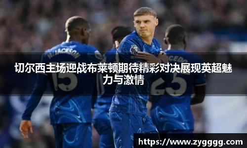 切尔西主场迎战布莱顿期待精彩对决展现英超魅力与激情
